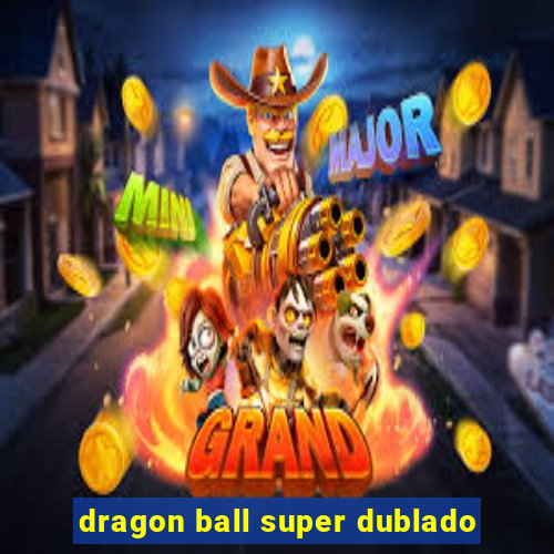 dragon ball super dublado